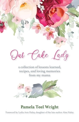 Our Cake Lady: A Collection of Lessons Learned, Recipes, and Loving Memories from My Mama by Wright, Pamela Teel