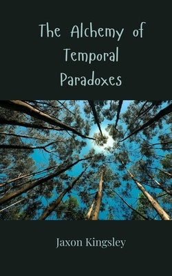 The Alchemy of Temporal Paradoxes by Kingsley, Jaxon
