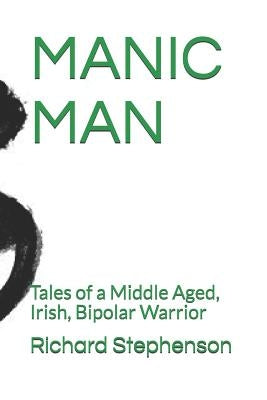 Manic Man: Tales of a Middle Aged, Irish, Bipolar Warrior by Stephenson, Richard