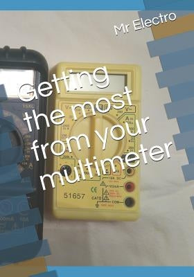 Getting the Most from Your Multimeter by Electro, Mr