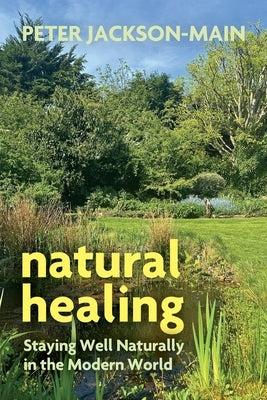 Natural Healing: Staying Well Naturally in the Modern World by Jackson-Main, Peter