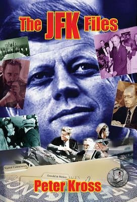 The JFK Files: What the Government Has Kept Secret for Decades by Kross, Peter