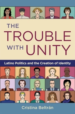 The Trouble with Unity: Latino Politics and the Creation of Identity by Beltran, Cristina