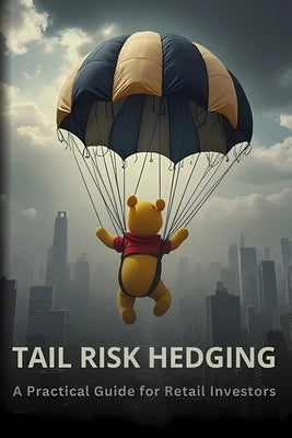 Tail Risk Hedging: A Practical Guide for Retail Investors by Z, Lalo