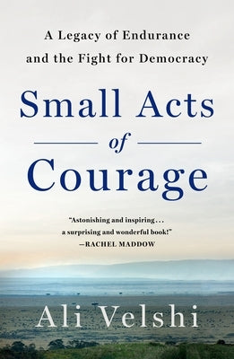 Small Acts of Courage: A Legacy of Endurance and the Fight for Democracy by Velshi, Ali