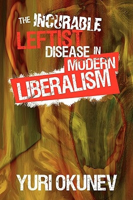 The Incurable Leftist Disease in Modern Liberalism by Okunev, Yuri
