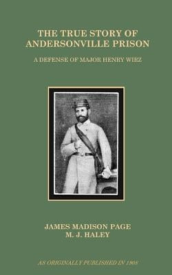 The True Story of Andersonville Prison: A Defense of Major Henry Wirz by Page, James Madison