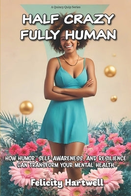 Half Crazy, Fully Human: How Humor, Self-Awareness, And Resilience Can Transform Your Mental Health by Hartwell, Felicity