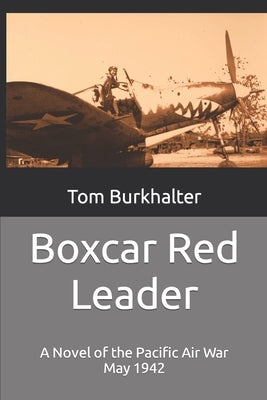 Boxcar Red Leader: A Novel of the Pacific Air War May 1942 by Burkhalter, Tom