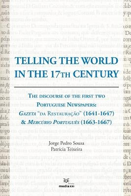 Telling the World in the 17th Century: The Discourse of the First Two Portuguese Newspapers: Gazeta "da Restauração" (1641-1647) & Mercúrio Português by Teixeira, Patrícia