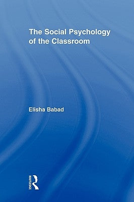 The Social Psychology of the Classroom by Babad, Elisha