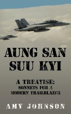 Aung San Suu Kyi a Treatise: Sonnets for a Modern Trailblazer by Johnson, Amy