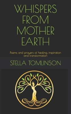 Whispers From Mother Earth: Poems and prayers of healing, inspiration and transformation by Tomlinson, Stella