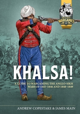 Khalsa!: A Guide to Wargaming the Anglo-Sikh Wars 1845-1846 and 1848-1849 by Copestake, Andy