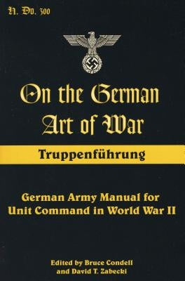 On the German Art of War: Truppenfuhrung: German Army Manual for Unit Command in World War II by Condell, Bruce