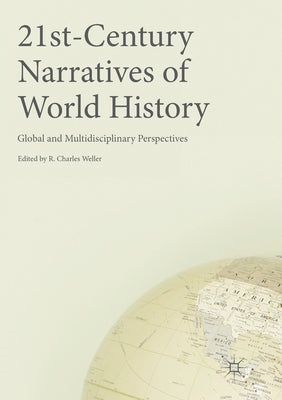 21st-Century Narratives of World History: Global and Multidisciplinary Perspectives by Weller, R. Charles