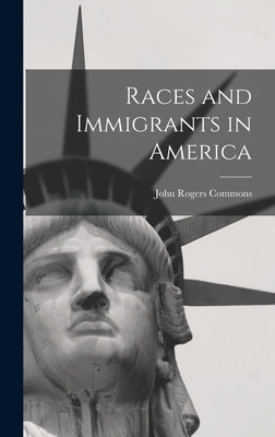 Races and Immigrants in America by Commons, John Rogers