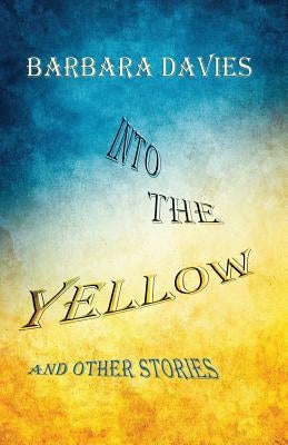 Into the Yellow and Other Stories by Davies, Barbara