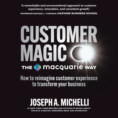 Customer Magic - The Macquarie Way: How to Reimagine Customer Experience to Transform Your Business by Michelli, Joseph A.