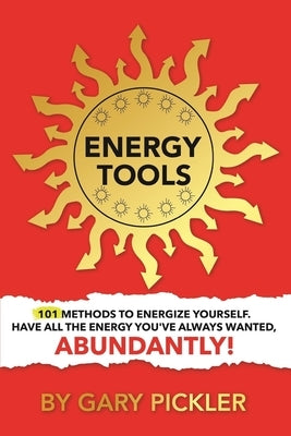 Energy Tools.: 101 Methods To Energize Yourself. Have All The Energy You've Always Wanted, Abundantly! by Pickler, Gary