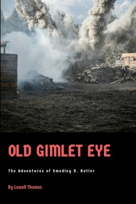 Old Gimlet Eye: The Adventures of Smedley D. Butler by Thomas, Lowell