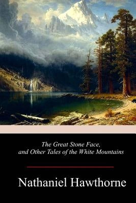 The Great Stone Face, and Other Tales of the White Mountains by Hawthorne, Nathaniel