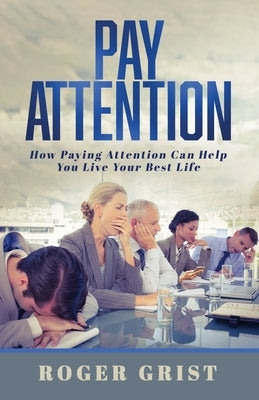 Pay Attention: How Paying Attention Can Help You Live Your Best Life by Grist, Roger