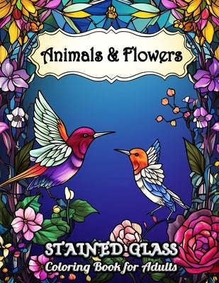 Stained Glass Animals and Flowers Coloring Book for Adults: Explore Enchanted Animals and Florals in Stained Glass Style - A Relaxation Coloring Book by Seidel, Laura