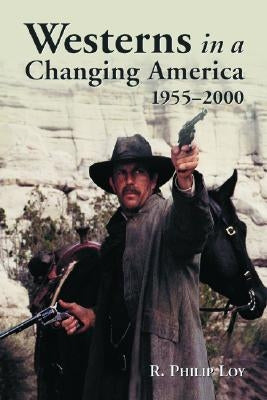 Westerns in a Changing America, 1955-2000 by Loy, R. Philip