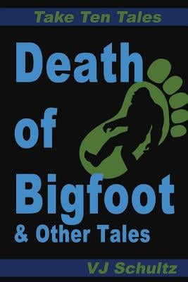 Death of Bigfoot & Other Tales by Schultz, John H., Jr.