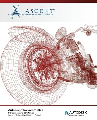 Autodesk Inventor 2020: Introduction to 2D Milling (Mixed Units): Autodesk Authorized Publisher by Ascent - Center for Technical Knowledge