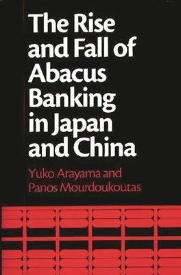 The Rise and Fall of Abacus Banking in Japan and China by Arayama, Yuko