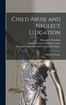 Child Abuse and Neglect Litigation: A Manual for Judges by Davidson, Howard a.