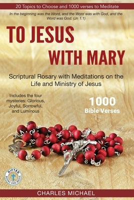 To Jesus with Mary: Scriptural Rosary with meditations on the life and Ministry of Jesus by Michael, Charles