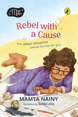 Rebel with a Cause: How Ismat Chughtai Rewrote the Rules for Girls (the Magic Makers Series) Full-Colour Picture Book Biography Ages 6+ by Nainy, Mamta