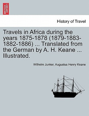 Travels in Africa During the Years 1875-1878 (1879-1883-1882-1886) ... Translated from the German by A. H. Keane ... Illustrated. by Junker, Wilhelm