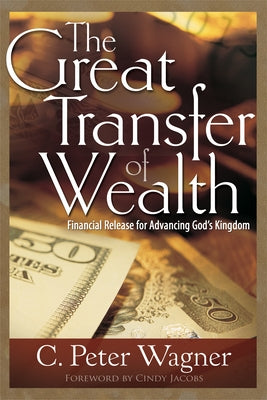 The Great Transfer of Wealth: Financial Release for Advancing God's Kingdom by Wagner, C. Peter