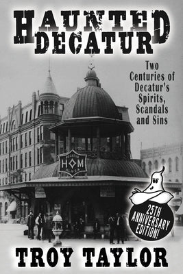 Haunted Decatur: 25th Anniversary Edition: Two Centuries of Decatur's Spirits, Scandals, and Sins by Taylor, Troy