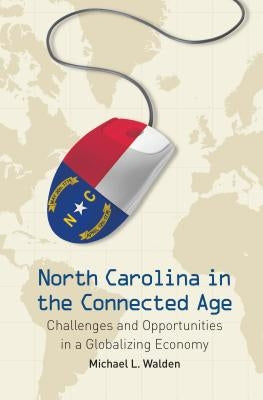 North Carolina in the Connected Age: Challenges and Opportunities in a Globalizing Economy by Walden, Michael L.
