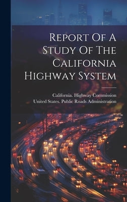 Report Of A Study Of The California Highway System by United States Public Roads Administr