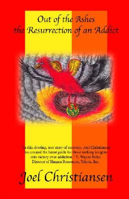 Out of the Ashes: The Resurrection of an Addict by Christiansen, Joel