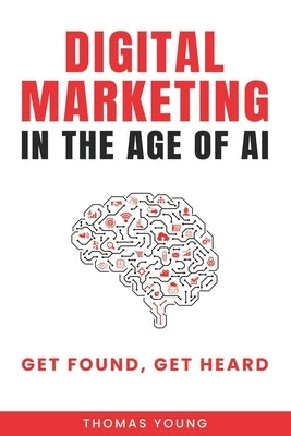 Digital Marketing in the Age of AI: Get Found, Get Heard by Young, Thomas