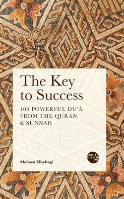 The Key to Success: 100 Powerful Du'ā from the Quran & Sunnah by Elbeltagi, Mohsen