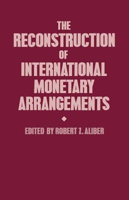The Reconstruction of International Monetary Arrangements by Aliber, Robert Z.