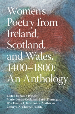 Women's Poetry from Ireland, Scotland, and Wales, 1400-1800: An Anthology by Prescott, Sarah