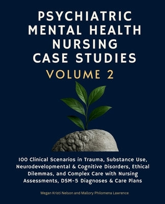 Psychiatric Mental Health Nursing Case Studies, Volume 2: 100 Clinical Scenarios in Trauma, Substance Use, Neurodevelopmental & Cognitive Disorders, E by Lawrence, Mallory Philomena
