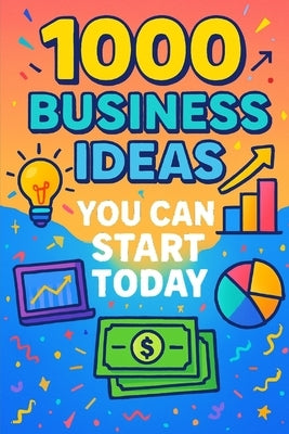 1000 Business Ideas You Can Start Today: No money? No problem. Just 1000 business ideas you can actually use. by Raven, Sam
