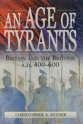 An Age of Tyrants: Britain and the Britons, A.D. 400-600 by Snyder, Christopher A.
