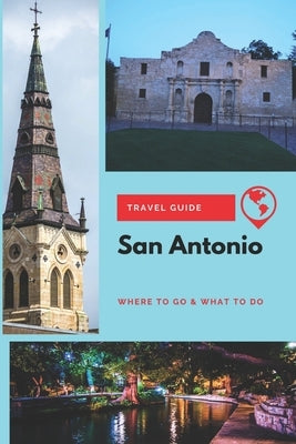 San Antonio Travel Guide: Where to Go & What to Do by Clark, Olivia