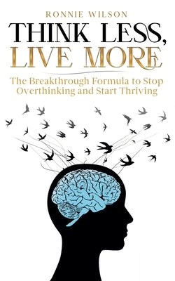 Think Less, Live More: The Breakthrough Formula to Stop Overthinking and Start Thriving by Bentinck, Randy